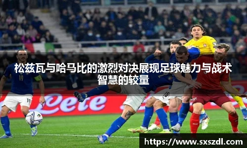 松兹瓦与哈马比的激烈对决展现足球魅力与战术智慧的较量