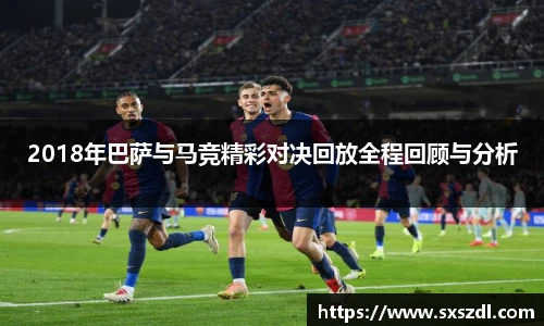 2018年巴萨与马竞精彩对决回放全程回顾与分析