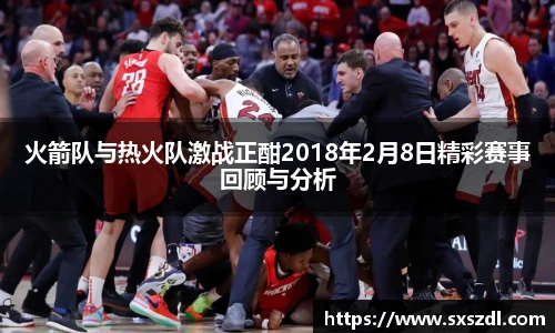 火箭队与热火队激战正酣2018年2月8日精彩赛事回顾与分析