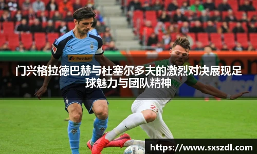 门兴格拉德巴赫与杜塞尔多夫的激烈对决展现足球魅力与团队精神